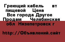 Греющий кабель- 10 вт (пищевой) › Цена ­ 100 - Все города Другое » Продам   . Челябинская обл.,Нязепетровск г.